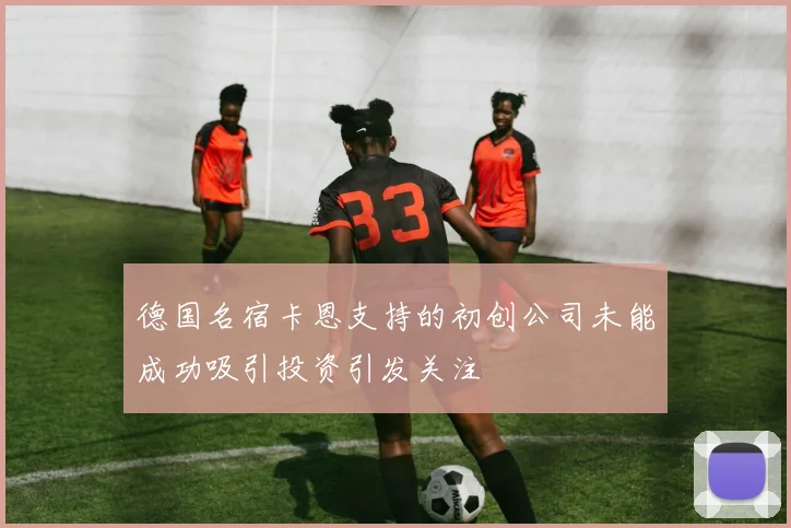 德国名宿卡恩支持的初创公司未能成功吸引投资引发关注