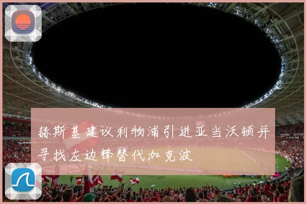 赫斯基建议利物浦引进亚当沃顿并寻找左边锋替代加克波