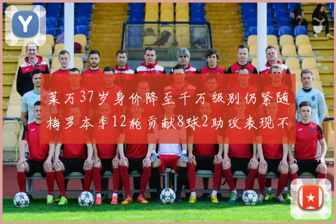 莱万37岁身价降至千万级别仍紧随梅罗本季12轮贡献8球2助攻表现不俗