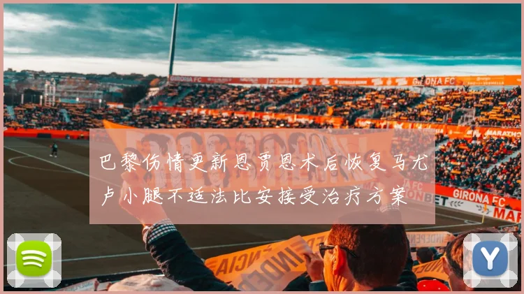 巴黎伤情更新恩贾恩术后恢复马尤卢小腿不适法比安接受治疗方案