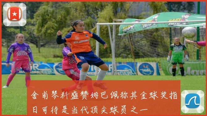 舍甫琴科盛赞姆巴佩称其金球奖指日可待是当代顶尖球员之一
