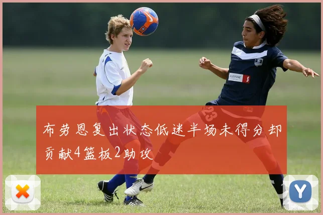 布劳恩复出状态低迷半场未得分却贡献4篮板2助攻