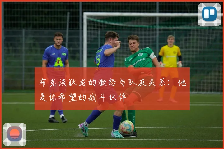 布克谈狄龙的激怒与队友关系：他是你希望的战斗伙伴
