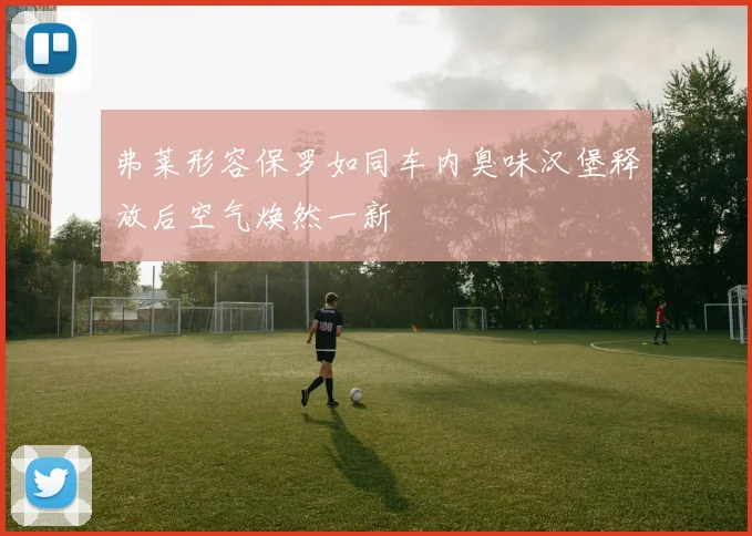 弗莱形容保罗如同车内臭味汉堡释放后空气焕然一新