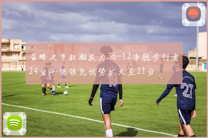 黄蜂次节狂潮发力36-12净胜步行者24分半场领先优势扩大至21分