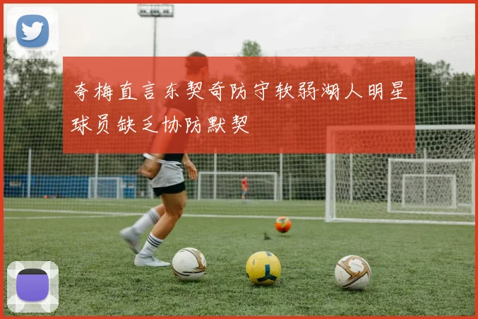 夸梅直言东契奇防守软弱湖人明星球员缺乏协防默契