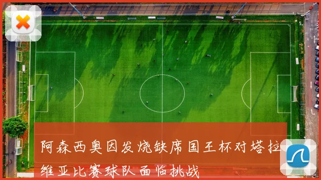 阿森西奥因发烧缺席国王杯对塔拉维亚比赛球队面临挑战