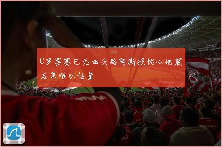 C罗罢赛已无回头路阿斯报忧心地震后果难以估量