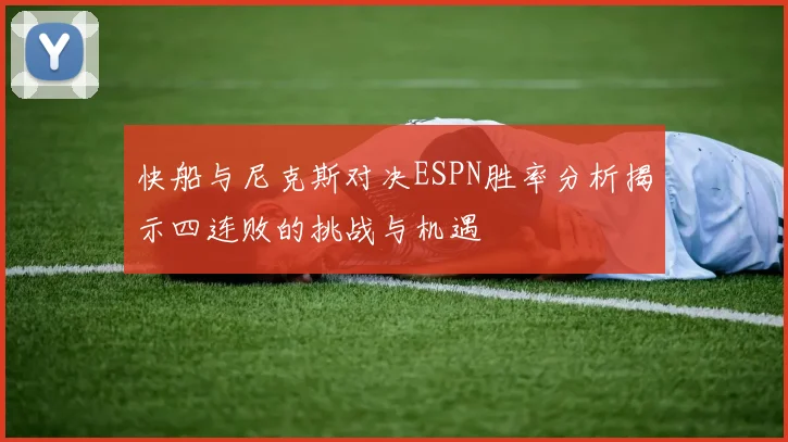 快船与尼克斯对决ESPN胜率分析揭示四连败的挑战与机遇