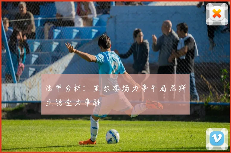 法甲分析：里尔客场力争平局尼斯主场全力争胜