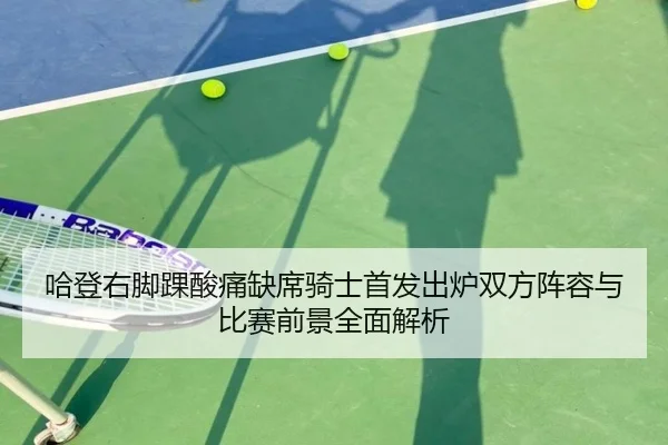 哈登右脚踝酸痛缺席骑士首发出炉双方阵容与比赛前景全面解析 | BOWWAYSPORTS