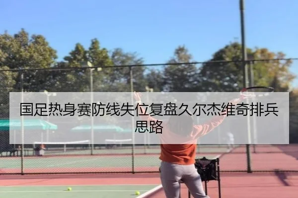 国足热身赛防线失位复盘久尔杰维奇排兵思路（BOWWAYSPORTS）